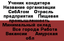 Ученик кондитера › Название организации ­ СибАтом › Отрасль предприятия ­ Пищевая промышленность › Минимальный оклад ­ 15 000 - Все города Работа » Вакансии   . Амурская обл.